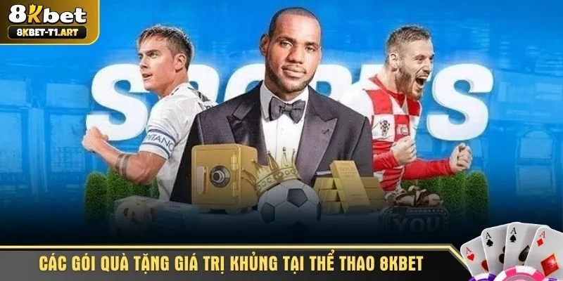 Các gói quà tặng giá trị khủng tại thể thao 8KBET