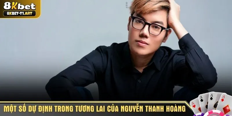 Một số dự định trong tương lai của Nguyễn Thanh Hoàng