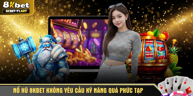 Nổ hũ 8KBET không yêu cầu kỹ năng quá phức tạp
